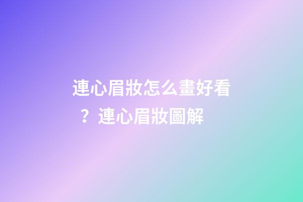 連心眉妝怎么畫好看？連心眉妝圖解